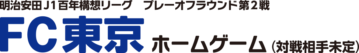 明治安田J1百年構想リーグ プレーオフラウンド第2戦 FC東京ホームゲーム（対戦相手未定）