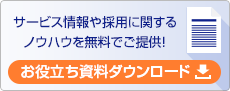 サービス情報や採用に関するノウハウを無料でご提供！ お役立ち資料ダウンロード