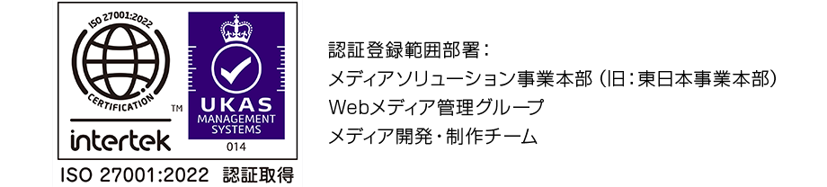 Intertek UKAS ISO27001:2013 認証取得　認証登録範囲部署：東日本事業本部 Webメディア管理グループ メディア開発・制作チーム